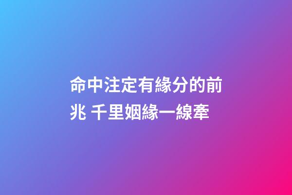 命中注定有緣分的前兆 千里姻緣一線牽